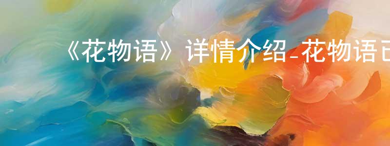 ﻿柏菲的个人主页,﻿《花物语》详情介绍_花物语已完结在线观看_花物语迅雷下载_日漫